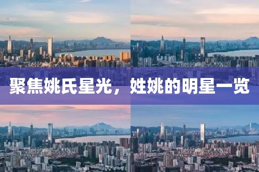 聚焦姚氏星光，姓姚的明星一览