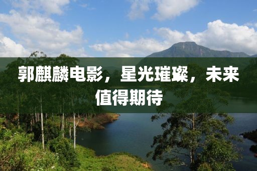 郭麒麟电影，星光璀璨，未来值得期待