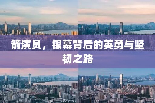 箭演员，银幕背后的英勇与坚韧之路