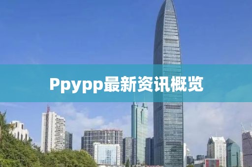 Ppypp最新资讯概览