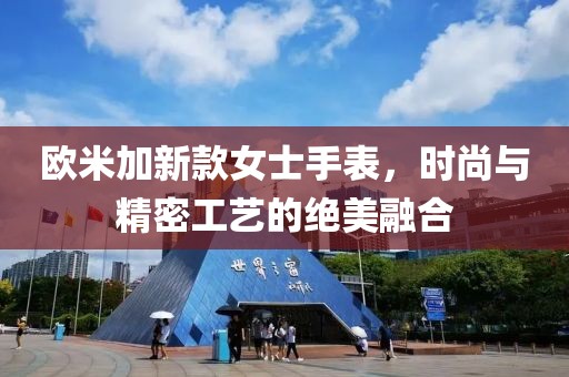 欧米加新款女士手表，时尚与精密工艺的绝美融合
