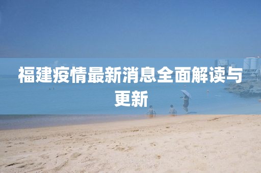 福建疫情最新消息全面解读与更新