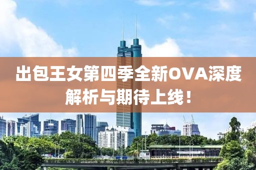 出包王女第四季全新OVA深度解析与期待上线！