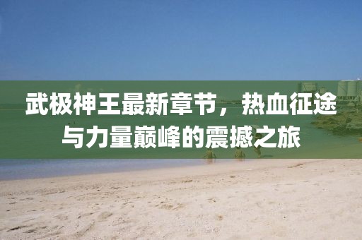武极神王最新章节，热血征途与力量巅峰的震撼之旅