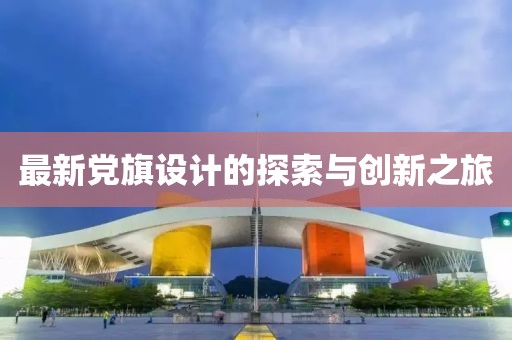 最新党旗设计的探索与创新之旅