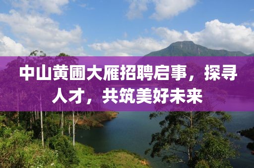 中山黄圃大雁招聘启事，探寻人才，共筑美好未来