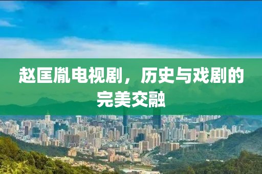 赵匡胤电视剧，历史与戏剧的完美交融