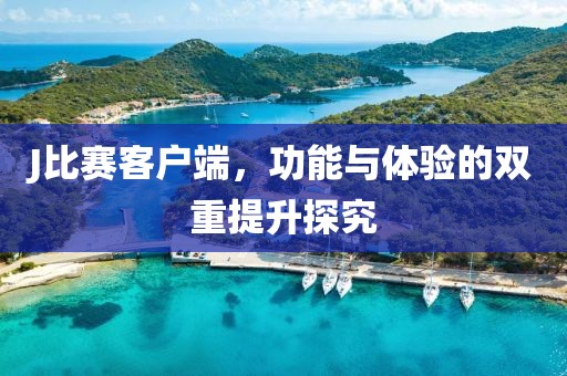 J比赛客户端，功能与体验的双重提升探究