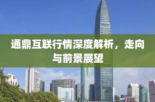 通鼎互联行情深度解析，走向与前景展望