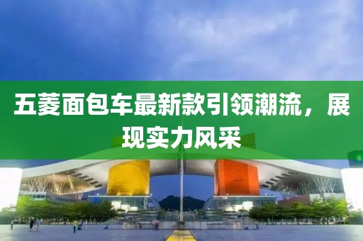 五菱面包车最新款引领潮流，展现实力风采