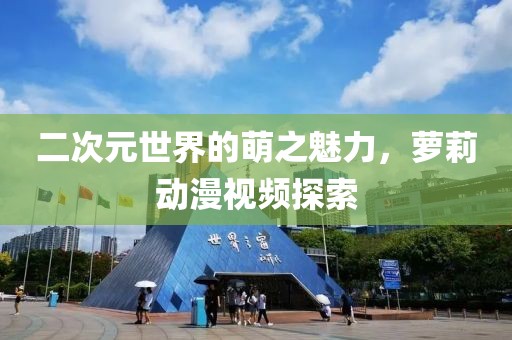 二次元世界的萌之魅力，萝莉动漫视频探索