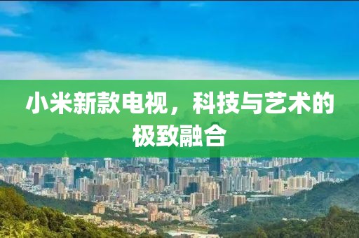 小米新款电视，科技与艺术的极致融合