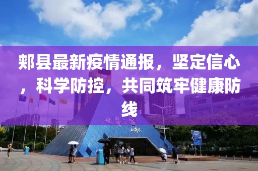 郏县最新疫情通报，坚定信心，科学防控，共同筑牢健康防线