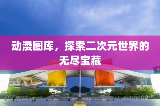 动漫图库，探索二次元世界的无尽宝藏