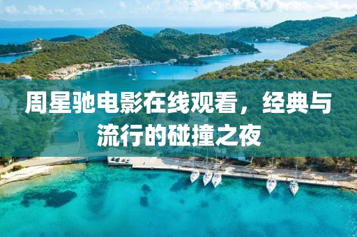 周星驰电影在线观看，经典与流行的碰撞之夜