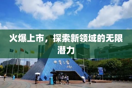 火爆上市，探索新领域的无限潜力