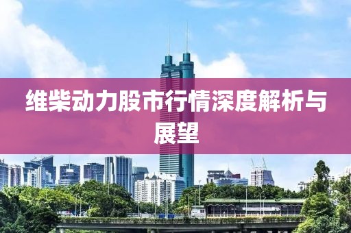 维柴动力股市行情深度解析与展望