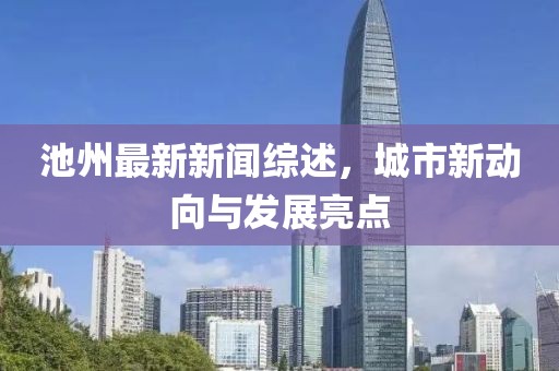池州最新新闻综述，城市新动向与发展亮点
