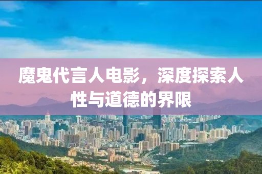 魔鬼代言人电影，深度探索人性与道德的界限