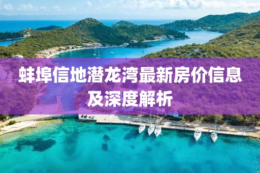 蚌埠信地潜龙湾最新房价信息及深度解析