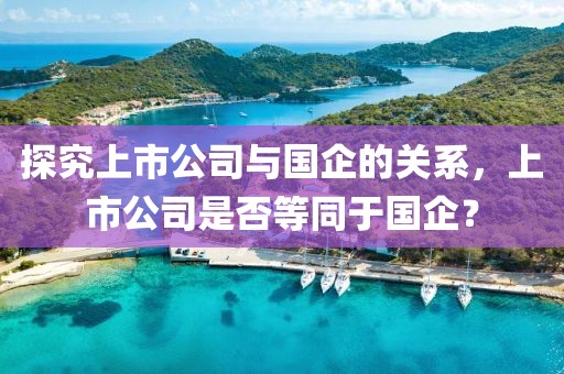 探究上市公司与国企的关系，上市公司是否等同于国企？