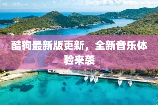 酷狗最新版更新，全新音乐体验来袭