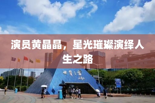 演员黄晶晶，星光璀璨演绎人生之路