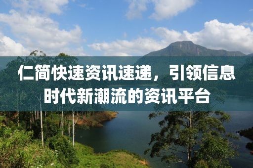 仁简快速资讯速递，引领信息时代新潮流的资讯平台