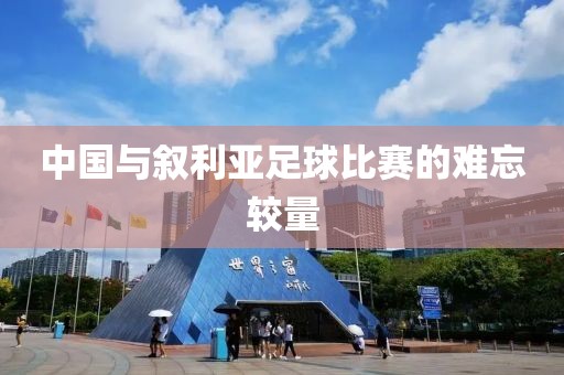 中国与叙利亚足球比赛的难忘较量