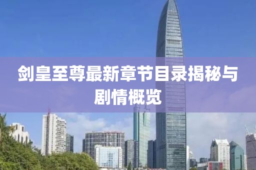 剑皇至尊最新章节目录揭秘与剧情概览