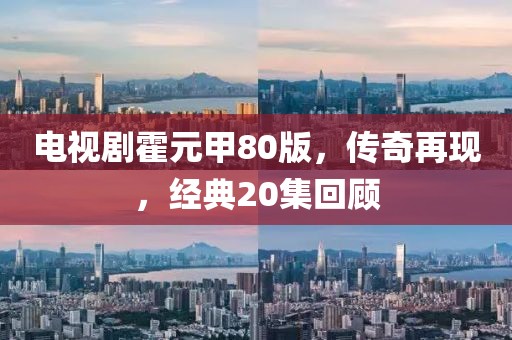 电视剧霍元甲80版，传奇再现，经典20集回顾
