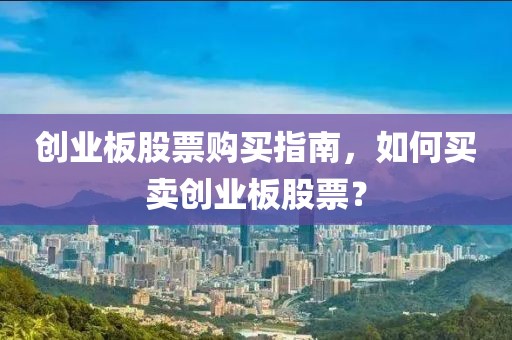创业板股票购买指南，如何买卖创业板股票？