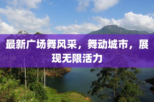 最新广场舞风采，舞动城市，展现无限活力