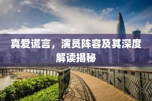 真爱谎言，演员阵容及其深度解读揭秘