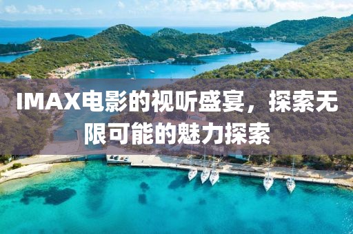 IMAX电影的视听盛宴，探索无限可能的魅力探索
