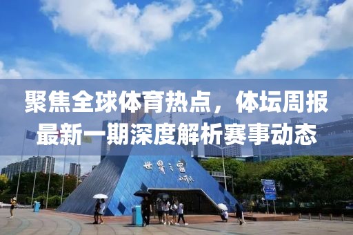 聚焦全球体育热点，体坛周报最新一期深度解析赛事动态