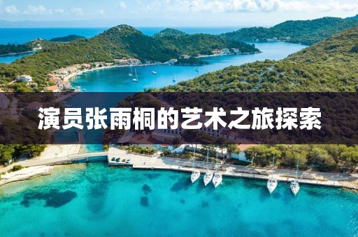 演员张雨桐的艺术之旅探索