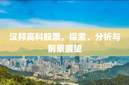 汉邦高科股票，探索、分析与前景展望