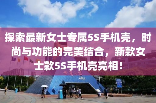 探索最新女士专属5S手机壳，时尚与功能的完美结合，新款女士款5S手机壳亮相！