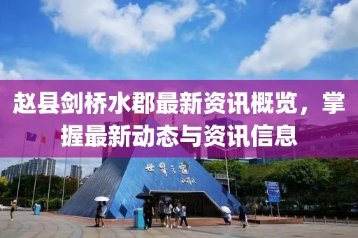 赵县剑桥水郡最新资讯概览，掌握最新动态与资讯信息