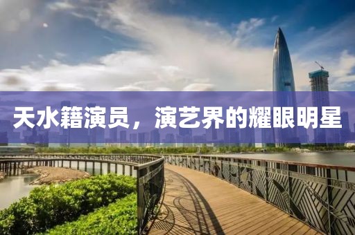 天水籍演员，演艺界的耀眼明星