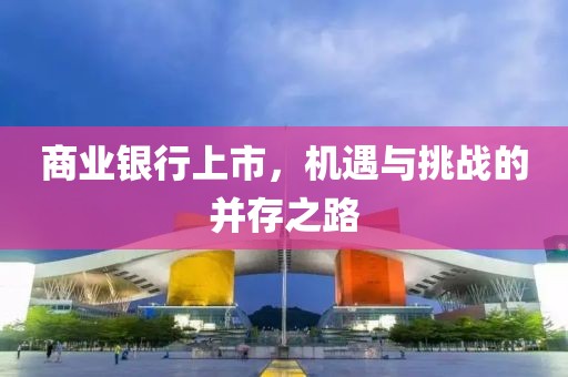 商业银行上市，机遇与挑战的并存之路