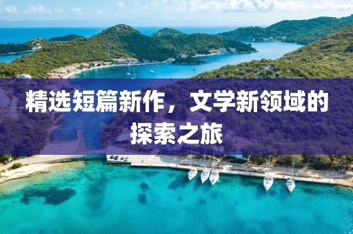 精选短篇新作，文学新领域的探索之旅