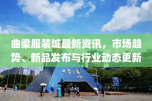 曲梁服装城最新资讯，市场趋势、新品发布与行业动态更新