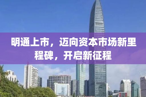 明通上市，迈向资本市场新里程碑，开启新征程