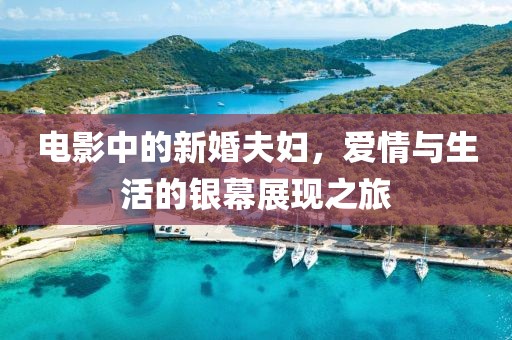 电影中的新婚夫妇，爱情与生活的银幕展现之旅