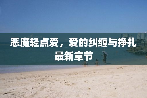 恶魔轻点爱，爱的纠缠与挣扎最新章节
