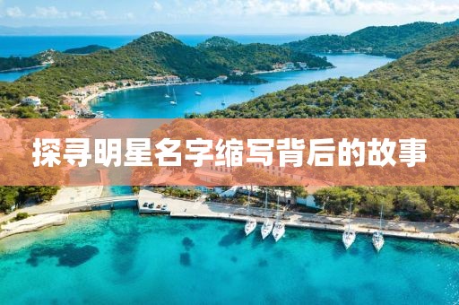 探寻明星名字缩写背后的故事