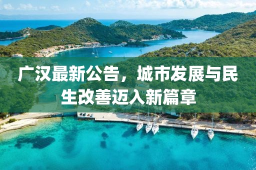 广汉最新公告，城市发展与民生改善迈入新篇章