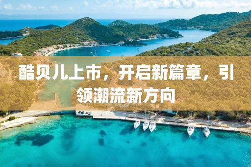 酷贝儿上市，开启新篇章，引领潮流新方向